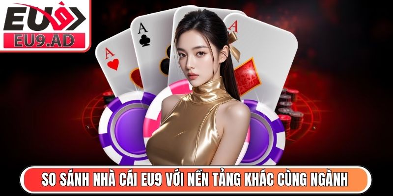 So sánh nhà cái Eu9 với nền tảng khác cùng ngành