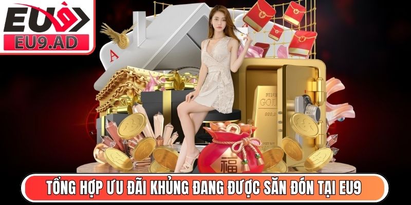 Tổng hợp ưu đãi khủng đang được săn đón tại Eu9