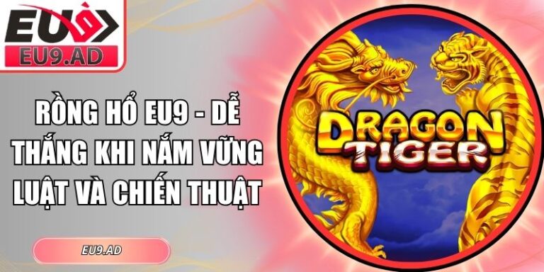 Rồng Hổ Eu9 - Dễ Thắng Khi Nắm Vững Luật Và Chiến Thuật 5 Rồng Hổ Eu9